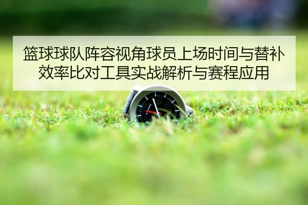 lan-qiu-qiu-dui-zhen-rong-shi-jiao-qiu-yuan-shang-chang-shi-jian-yu-ti-bu-xiao-lv-bi-dui-gong-ju-shi-zhan-jie-xi-yu-sai-2-169.jpg
