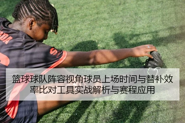 篮球球队阵容视角球员上场时间与替补效率比对工具实战解析与赛程应用