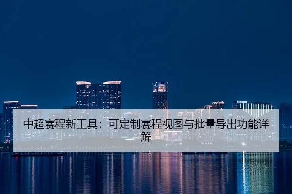 中超赛程新工具：可定制赛程视图与批量导出功能详解
